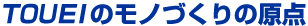 TOUEIのモノづくりの原点